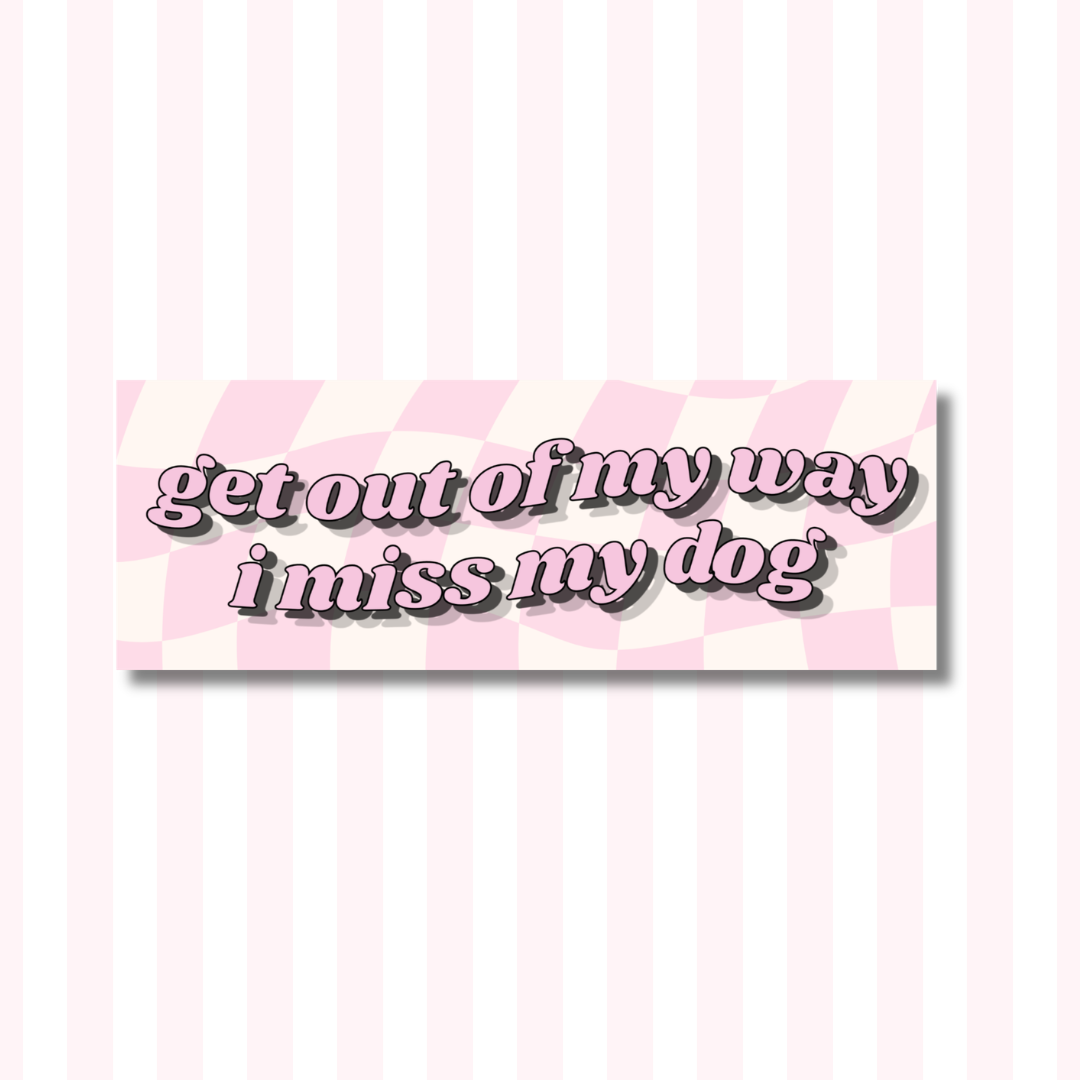 Get Out of My Way, I Miss My Dog - Bumper Sticker