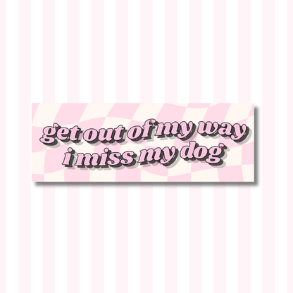 Get Out of My Way, I Miss My Dog - Bumper Sticker