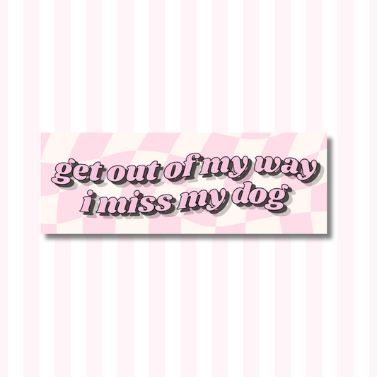 Get Out of My Way, I Miss My Dog - Bumper Sticker