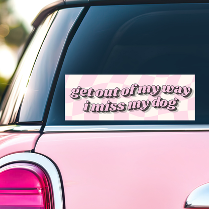 Get Out of My Way, I Miss My Dog - Bumper Sticker